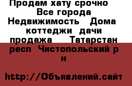 Продам хату срочно  - Все города Недвижимость » Дома, коттеджи, дачи продажа   . Татарстан респ.,Чистопольский р-н